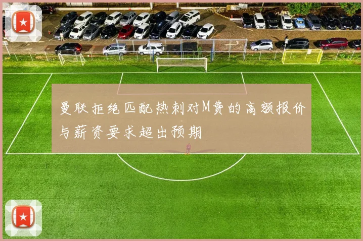 曼联拒绝匹配热刺对M费的高额报价与薪资要求超出预期