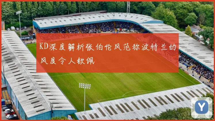 KD深度解析张伯伦风范称波特兰的风度令人钦佩