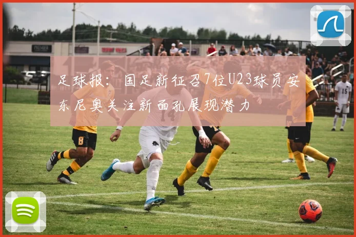 足球报：国足新征召7位U23球员安东尼奥关注新面孔展现潜力