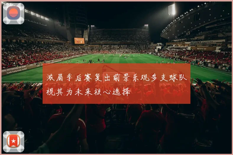 浓眉季后赛复出前景乐观多支球队视其为未来核心选择