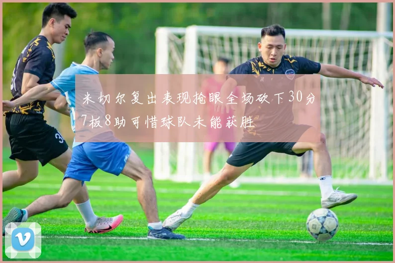 米切尔复出表现抢眼全场砍下30分7板8助可惜球队未能获胜