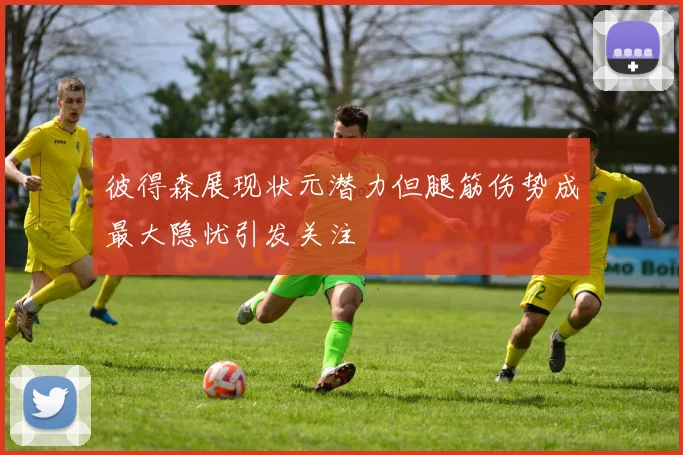 彼得森展现状元潜力但腿筋伤势成最大隐忧引发关注