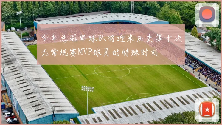 今年总冠军球队将迎来历史第十次无常规赛MVP球员的特殊时刻
