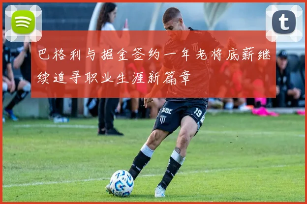 巴格利与掘金签约一年老将底薪继续追寻职业生涯新篇章