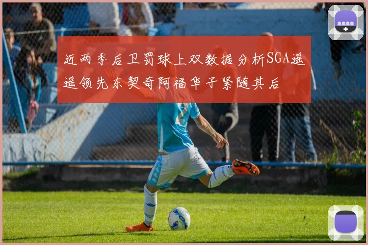 近两季后卫罚球上双数据分析SGA遥遥领先东契奇阿福华子紧随其后